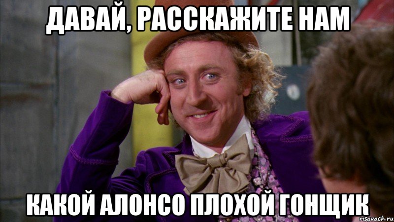 давай, расскажите нам какой алонсо плохой гонщик, Мем Ну давай расскажи (Вилли Вонка)