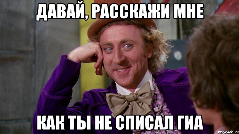 давай, расскажи мне как ты не списал гиа, Мем Ну давай расскажи (Вилли Вонка)