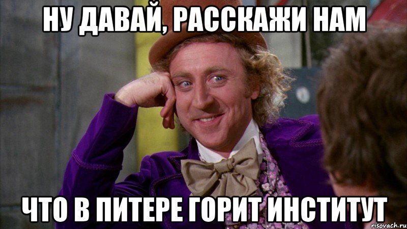 ну давай, расскажи нам что в питере горит институт, Мем Ну давай расскажи (Вилли Вонка)