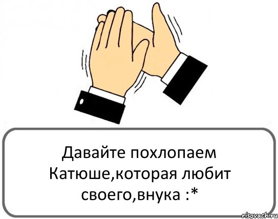 Давайте похлопаем Катюше,которая любит своего,внука :*, Комикс Давайте похлопаем