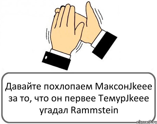 Давайте похлопаем МаксонJkeee за то, что он первее ТемурJkeee угадал Rammstein, Комикс Давайте похлопаем