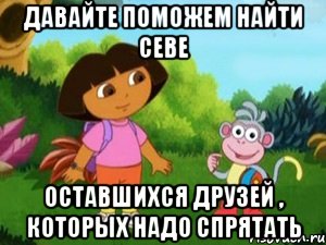 давайте поможем найти севе оставшихся друзей , которых надо спрятать, Мем Даша следопыт