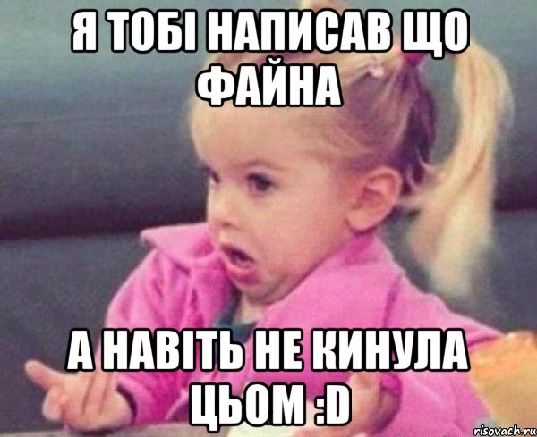 я тобі написав що файна а навіть не кинула цьом :d, Мем  Ты говоришь (девочка возмущается)