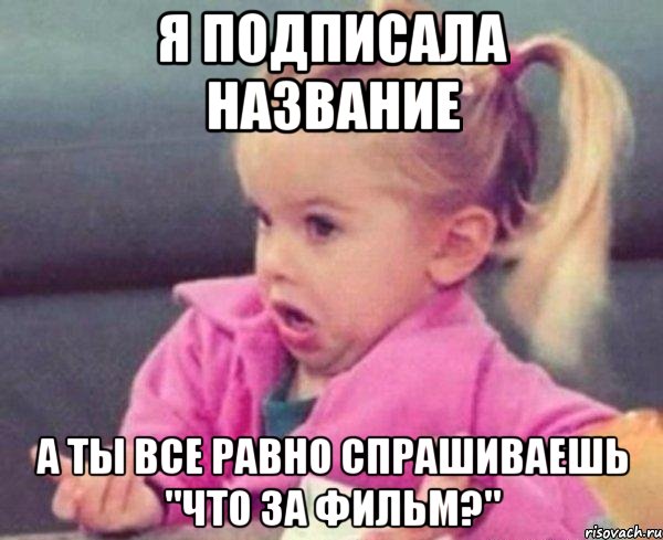 я подписала название а ты все равно спрашиваешь "что за фильм?", Мем  Ты говоришь (девочка возмущается)