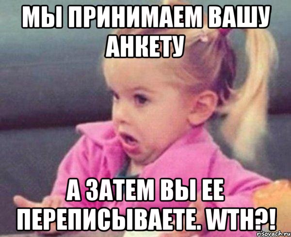 мы принимаем вашу анкету а затем вы ее переписываете. wtн?!, Мем  Ты говоришь (девочка возмущается)