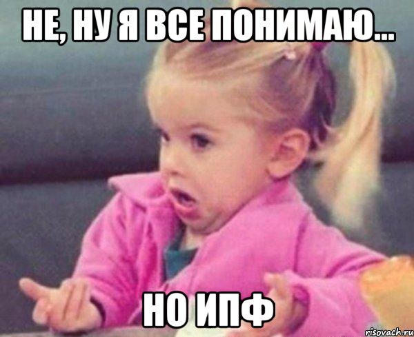 не, ну я все понимаю... но ипф, Мем  Ты говоришь (девочка возмущается)