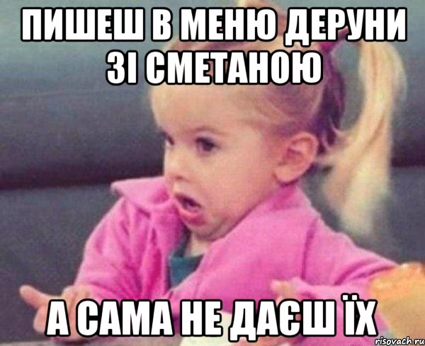 пишеш в меню деруни зі сметаною а сама не даєш їх, Мем  Ты говоришь (девочка возмущается)