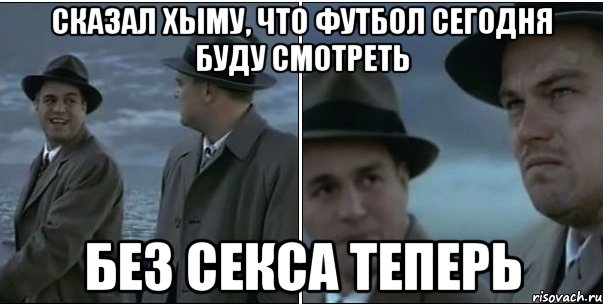 сказал хыму, что футбол сегодня буду смотреть без секса теперь, Мем ди каприо