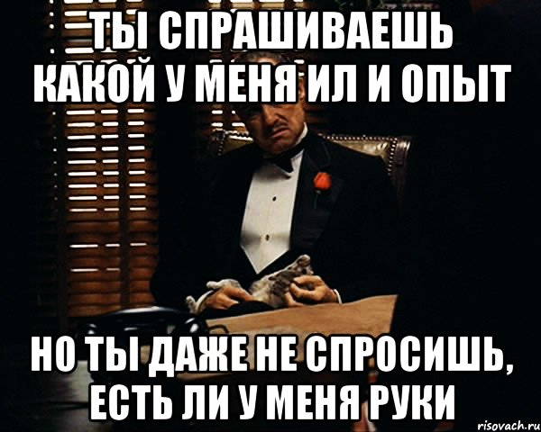 ты спрашиваешь какой у меня ил и опыт но ты даже не спросишь, есть ли у меня руки, Мем Дон Вито Корлеоне