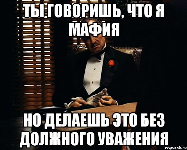 ты говоришь, что я мафия но делаешь это без должного уважения, Мем Дон Вито Корлеоне