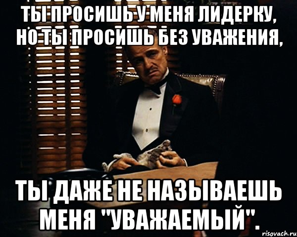 ты просишь у меня лидерку, но ты просишь без уважения, ты даже не называешь меня "уважаемый"., Мем Дон Вито Корлеоне