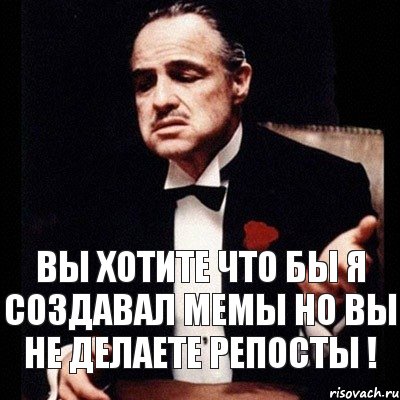 Вы хотите что бы я создавал мемы Но вы не делаете репосты !, Комикс Дон Вито Корлеоне 1