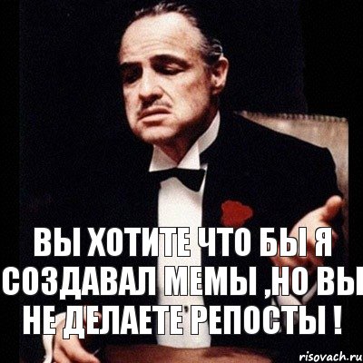 Вы хотите что бы я создавал мемы ,но вы не делаете репосты !, Комикс Дон Вито Корлеоне 1