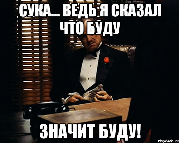 сука... ведь я сказал что буду значит буду!, Мем Дон Вито Корлеоне