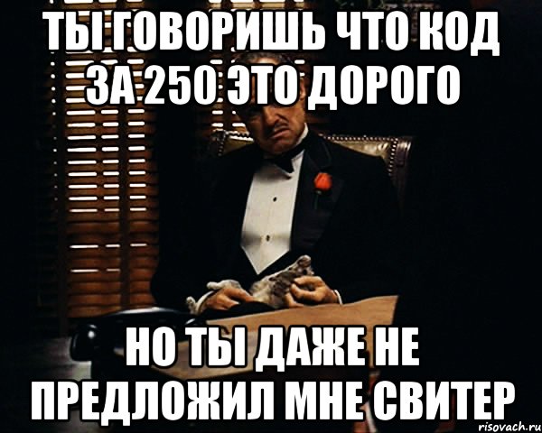 ты говоришь что код за 250 это дорого но ты даже не предложил мне свитер, Мем Дон Вито Корлеоне