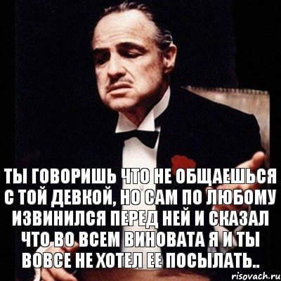 Ты говоришь что не общаешься с той девкой, но сам по любому извинился перед ней и сказал что во всем виновата я и ты вовсе не хотел ее посылать.., Комикс Дон Вито Корлеоне 1