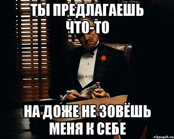 ты предлагаешь что-то на доже не зовёшь меня к себе, Мем Дон Вито Корлеоне