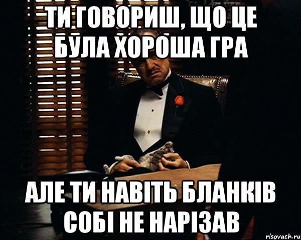 ти говориш, що це була хороша гра але ти навіть бланків собі не нарізав, Мем Дон Вито Корлеоне