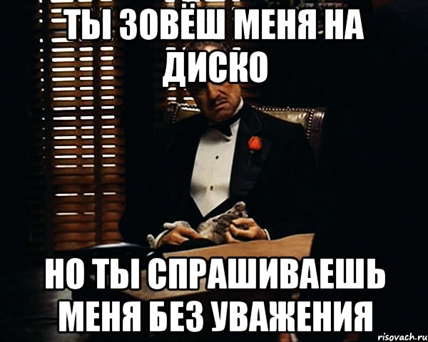 ты зовёш меня на диско но ты спрашиваешь меня без уважения, Мем Дон Вито Корлеоне