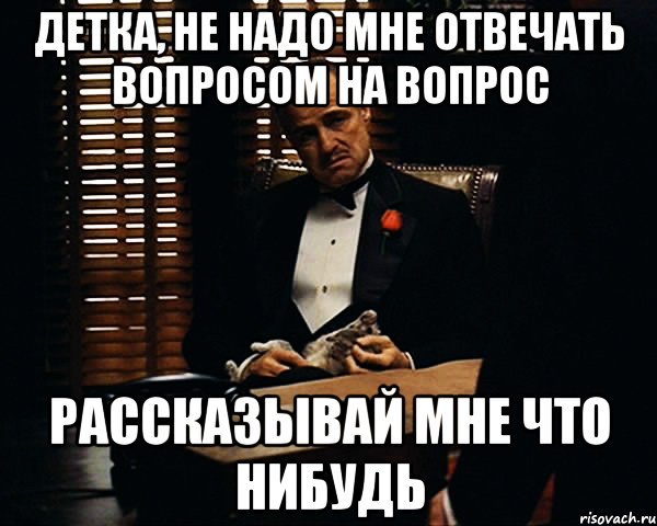 детка, не надо мне отвечать вопросом на вопрос рассказывай мне что нибудь, Мем Дон Вито Корлеоне