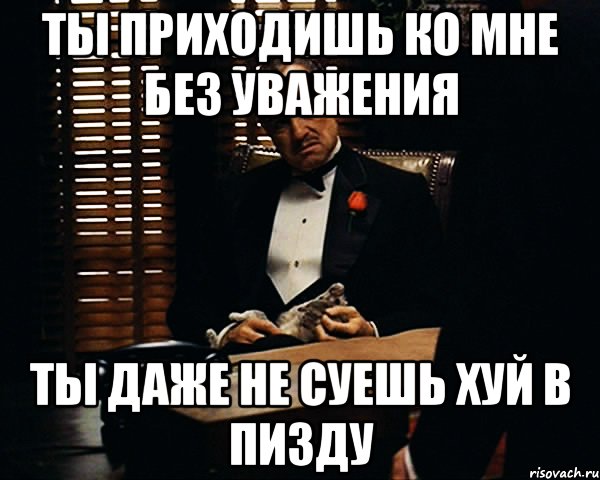 ты приходишь ко мне без уважения ты даже не суешь хуй в пизду, Мем Дон Вито Корлеоне