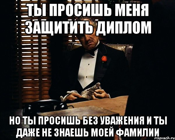 ты просишь меня защитить диплом но ты просишь без уважения и ты даже не знаешь моей фамилии, Мем Дон Вито Корлеоне