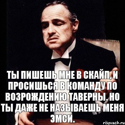 Ты пишешь мне в скайп, и просишься в команду по возрождению таверны. Но ты даже не называешь меня эмси., Комикс Дон Вито Корлеоне 1