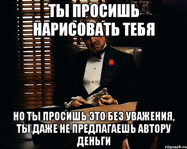 ты просишь нарисовать тебя но ты просишь это без уважения, ты даже не предлагаешь автору деньги, Мем Дон Вито Корлеоне