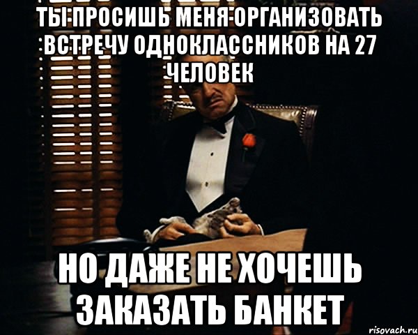 ты просишь меня организовать встречу одноклассников на 27 человек но даже не хочешь заказать банкет, Мем Дон Вито Корлеоне