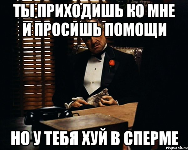 ты приходишь ко мне и просишь помощи но у тебя хуй в сперме, Мем Дон Вито Корлеоне