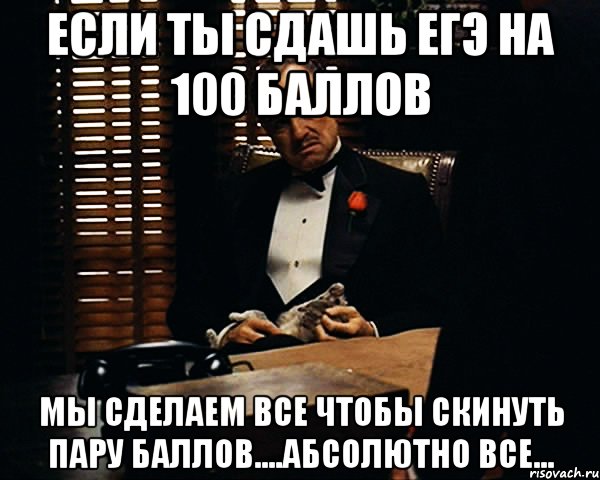 если ты сдашь егэ на 100 баллов мы сделаем все чтобы скинуть пару баллов....абсолютно все..., Мем Дон Вито Корлеоне