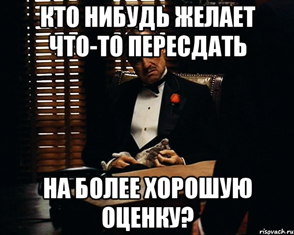 кто нибудь желает что-то пересдать на более хорошую оценку?, Мем Дон Вито Корлеоне