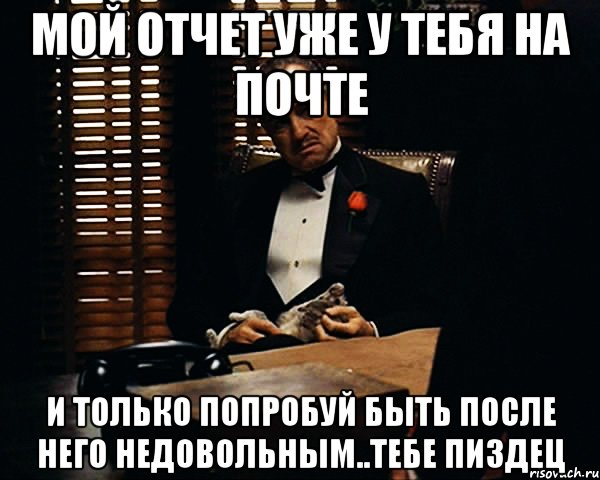 мой отчет уже у тебя на почте и только попробуй быть после него недовольным..тебе пиздец, Мем Дон Вито Корлеоне