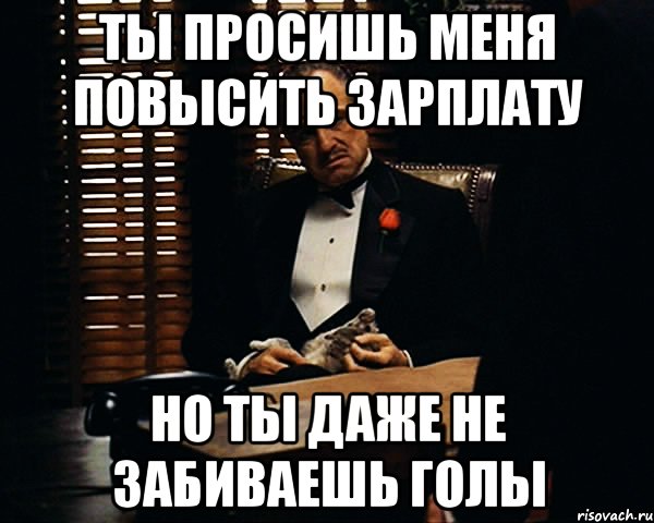 ты просишь меня повысить зарплату но ты даже не забиваешь голы, Мем Дон Вито Корлеоне