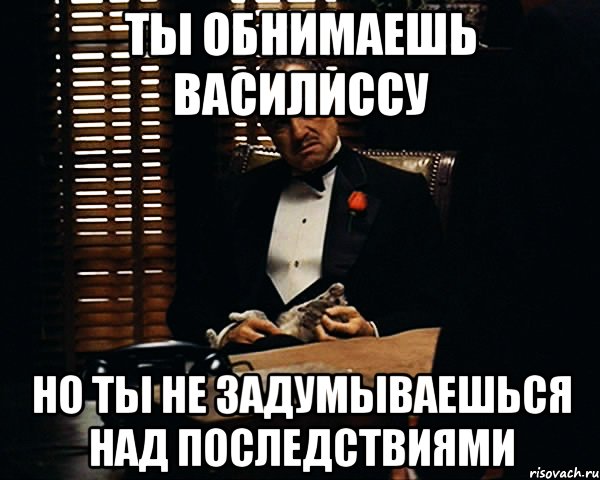 ты обнимаешь василиссу но ты не задумываешься над последствиями, Мем Дон Вито Корлеоне