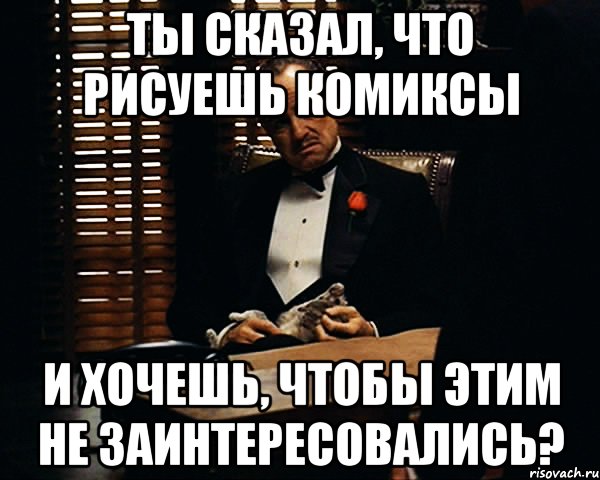 ты сказал, что рисуешь комиксы и хочешь, чтобы этим не заинтересовались?, Мем Дон Вито Корлеоне