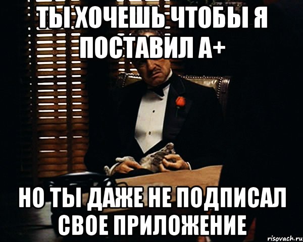 ты хочешь чтобы я поставил a+ но ты даже не подписал свое приложение, Мем Дон Вито Корлеоне