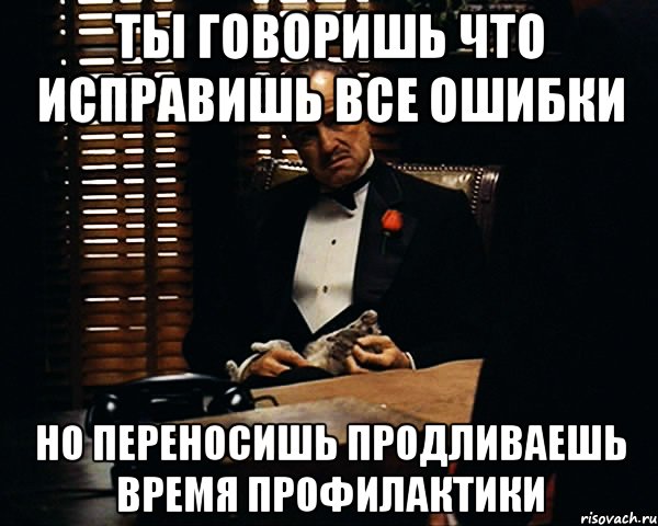 ты говоришь что исправишь все ошибки но переносишь продливаешь время профилактики, Мем Дон Вито Корлеоне