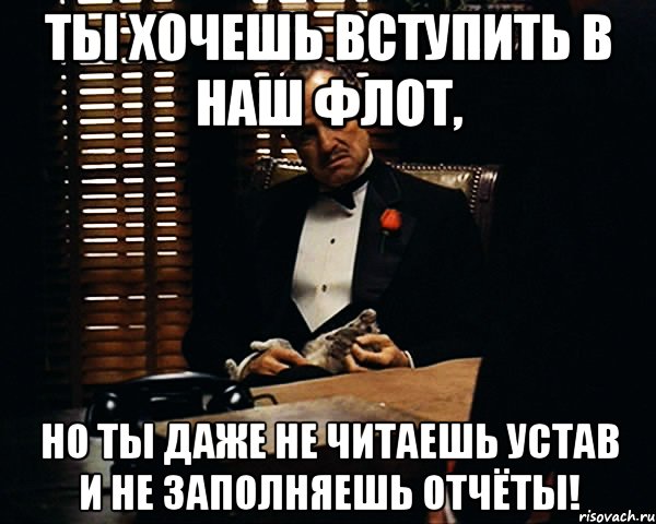 ты хочешь вступить в наш флот, но ты даже не читаешь устав и не заполняешь отчёты!, Мем Дон Вито Корлеоне