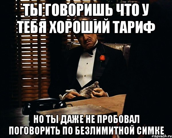 ты говоришь что у тебя хороший тариф но ты даже не пробовал поговорить по безлимитной симке, Мем Дон Вито Корлеоне