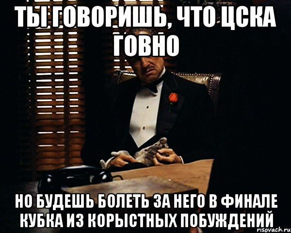 ты говоришь, что цска говно но будешь болеть за него в финале кубка из корыстных побуждений, Мем Дон Вито Корлеоне