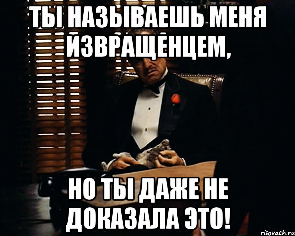 ты называешь меня извращенцем, но ты даже не доказала это!, Мем Дон Вито Корлеоне