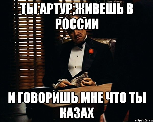 ты артур,живешь в россии и говоришь мне что ты казах, Мем Дон Вито Корлеоне