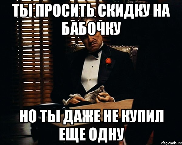 ты просить скидку на бабочку но ты даже не купил еще одну, Мем Дон Вито Корлеоне