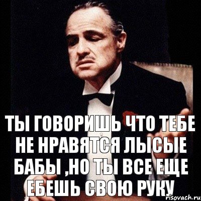 ты говоришь что тебе не нравятся лысые бабы ,но ты все еще ебешь свою руку, Комикс Дон Вито Корлеоне 1