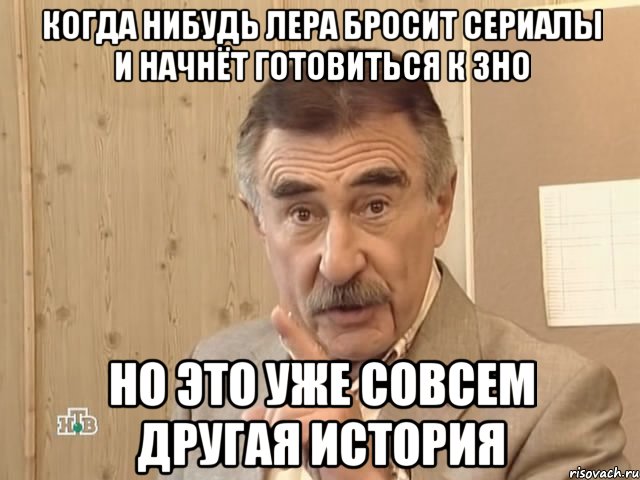 когда нибудь лера бросит сериалы и начнёт готовиться к зно но это уже совсем другая история, Мем Каневский (Но это уже совсем другая история)