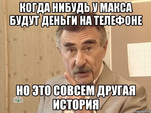 когда нибудь у макса будут деньги на телефоне но это совсем другая история, Мем Каневский (Но это уже совсем другая история)