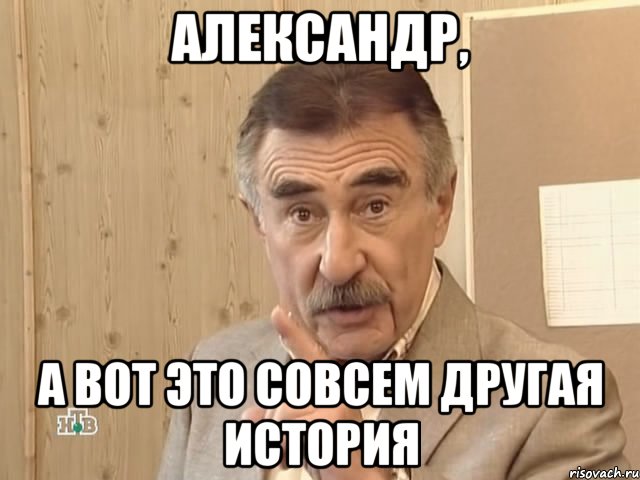 александр, а вот это совсем другая история, Мем Каневский (Но это уже совсем другая история)