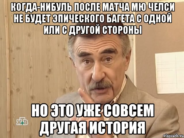 когда-нибуль после матча мю челси не будет эпического багета с одной или с другой стороны но это уже совсем другая история, Мем Каневский (Но это уже совсем другая история)