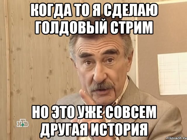 когда то я сделаю голдовый стрим но это уже совсем другая история, Мем Каневский (Но это уже совсем другая история)